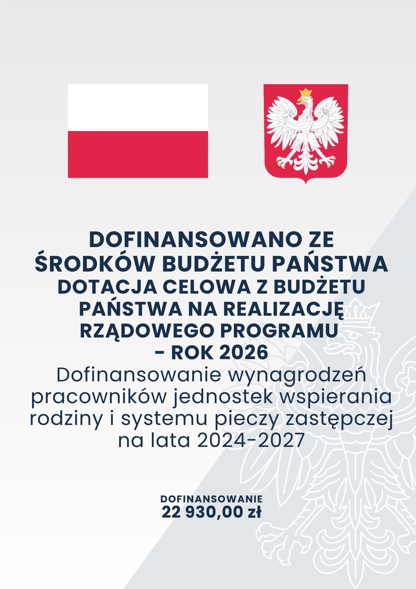 DOFINANSOWANO ZE ŚRODKÓW BUDŻETU PAŃSTWA DOTACJA CELOWA Z BUDŻETU PAŃSTWA NA REALIZACJĘ RZĄDOWEGO PROGRAMU - ROK 2026 Dofinansowanie wynagrodzeń pracowników jednostek wspierania rodziny i systemu pieczy zastępczej na lata 2024-2027 DOFINANSOWANIE 22 930,00 zł
