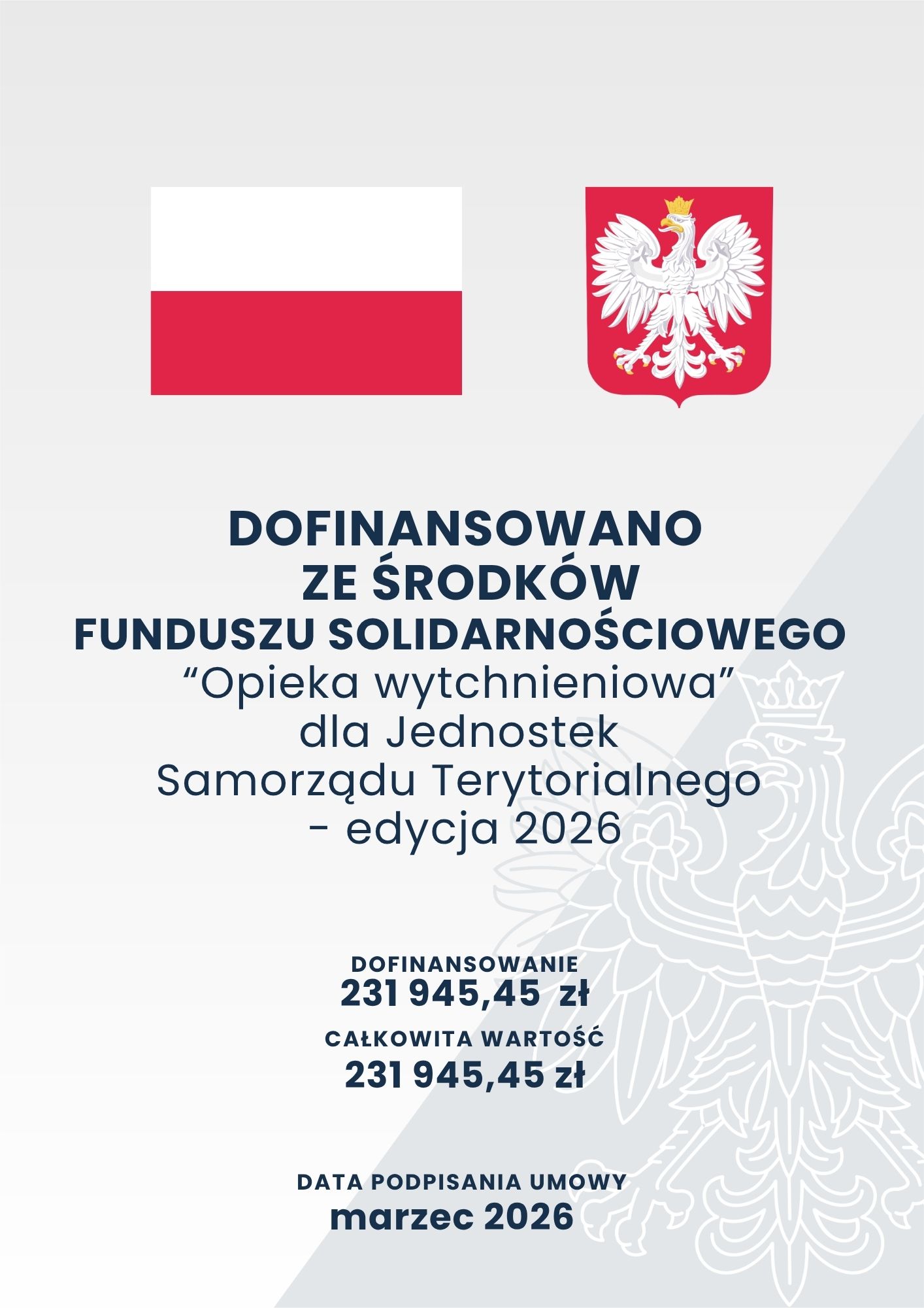 Grafika przedstawia plakat - szare tło o dwóch odcieniach i zarysie orła; w górnej części flaga i godło Polski; napisy o treści: "DOFINANSOWANO ZE ŚRODKÓW FUNDUSZU SOLIDARNOŚCIOWEGO “Opieka wytchnieniowa” dla Jednostek Samorządu Terytorialnego - edycja 2026; DOFINANSOWANIE 231 945,45  zł CAŁKOWITA WARTOŚĆ 231 945,45 zł; DATA PODPISANIA UMOWY marzec 2026"