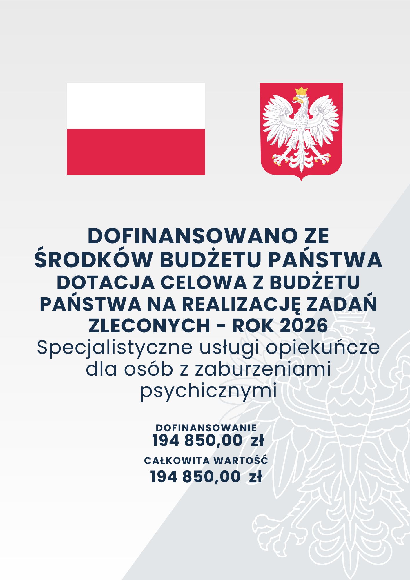 DOFINANSOWANO ZE ŚRODKÓW BUDŻETU PAŃSTWA DOTACJA CELOWA Z BUDŻETU PAŃSTWA NA REALIZACJĘ ZADAŃ ZLECONYCH - ROK 2026 Specjalistyczne usługi opiekuńcze dla osób z zaburzeniami psychicznymi DOFINANSOWANIE 194 850,00 zł CAŁKOWITA WARTOŚĆ 194 850,00 zł